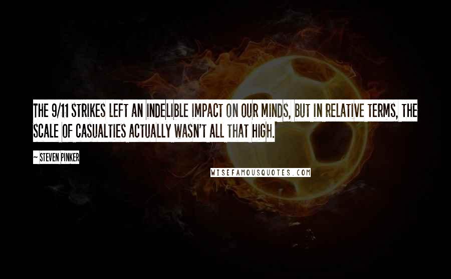 Steven Pinker Quotes: The 9/11 strikes left an indelible impact on our minds, but in relative terms, the scale of casualties actually wasn't all that high.