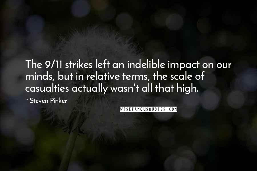 Steven Pinker Quotes: The 9/11 strikes left an indelible impact on our minds, but in relative terms, the scale of casualties actually wasn't all that high.