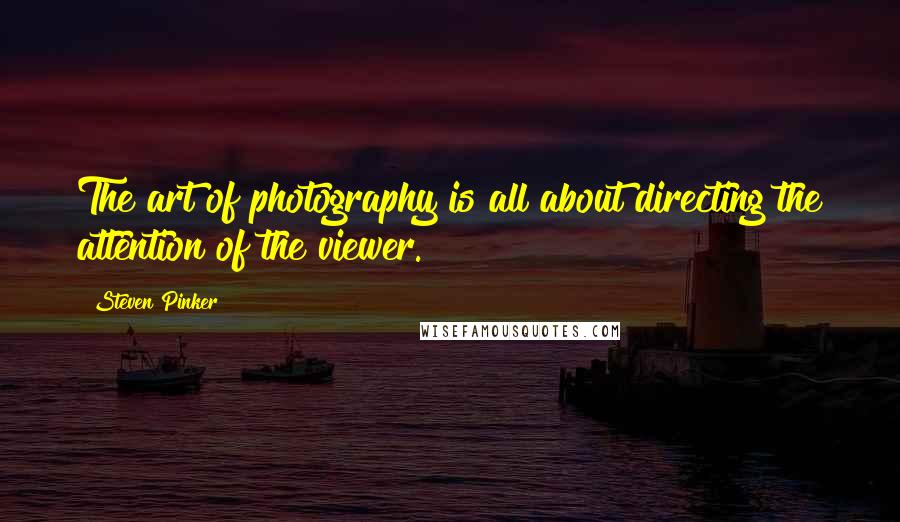 Steven Pinker Quotes: The art of photography is all about directing the attention of the viewer.