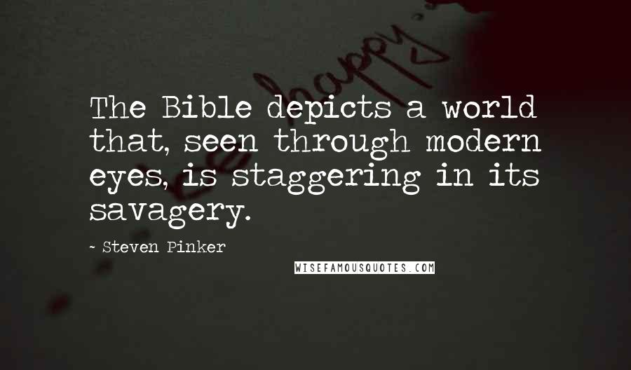 Steven Pinker Quotes: The Bible depicts a world that, seen through modern eyes, is staggering in its savagery.