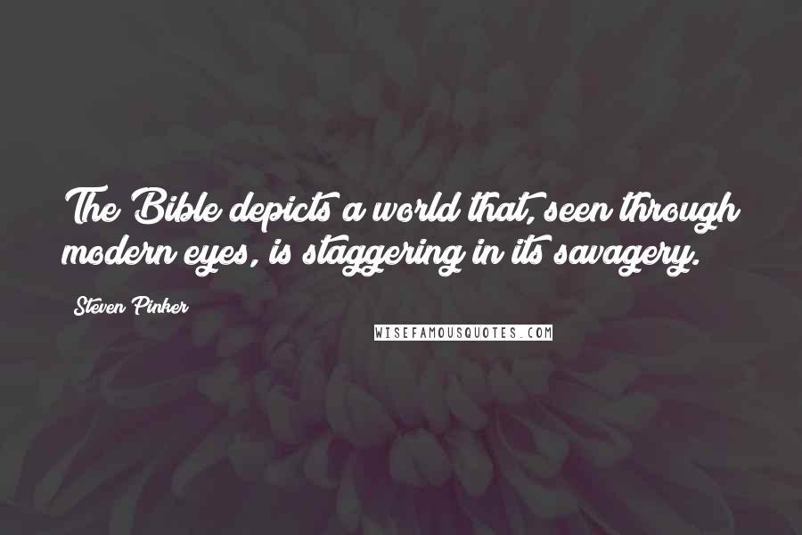 Steven Pinker Quotes: The Bible depicts a world that, seen through modern eyes, is staggering in its savagery.