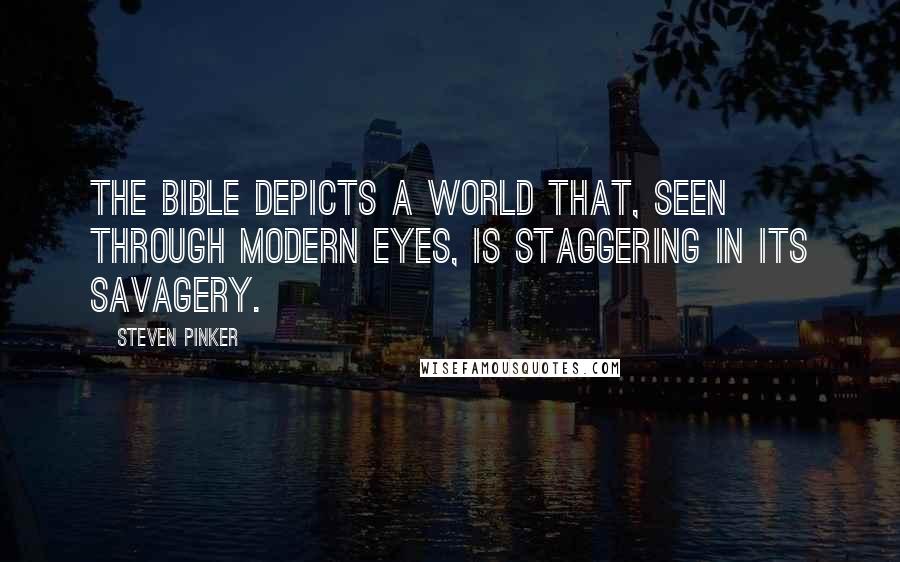 Steven Pinker Quotes: The Bible depicts a world that, seen through modern eyes, is staggering in its savagery.