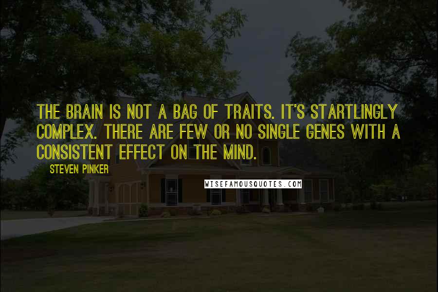 Steven Pinker Quotes: The brain is not a bag of traits. It's startlingly complex. There are few or no single genes with a consistent effect on the mind.