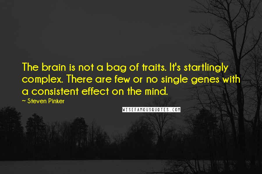 Steven Pinker Quotes: The brain is not a bag of traits. It's startlingly complex. There are few or no single genes with a consistent effect on the mind.