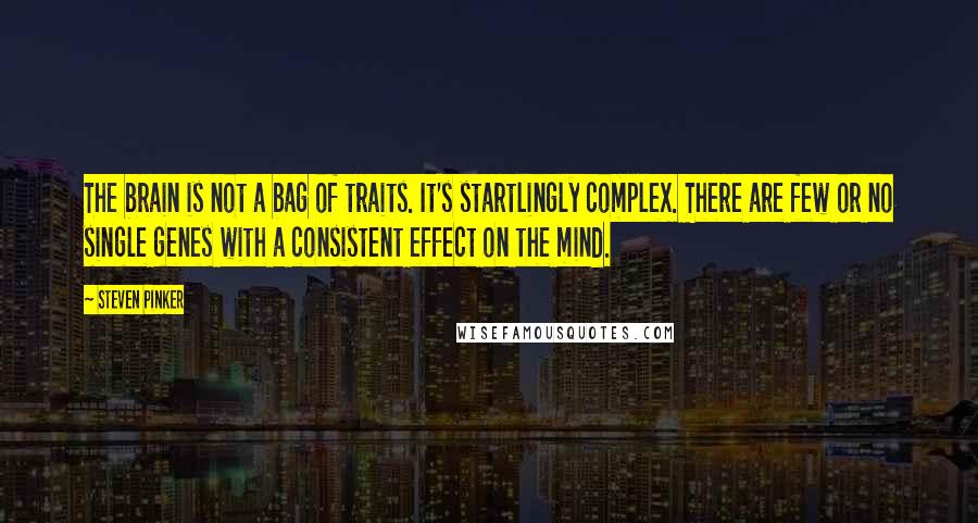 Steven Pinker Quotes: The brain is not a bag of traits. It's startlingly complex. There are few or no single genes with a consistent effect on the mind.