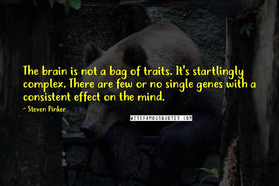 Steven Pinker Quotes: The brain is not a bag of traits. It's startlingly complex. There are few or no single genes with a consistent effect on the mind.