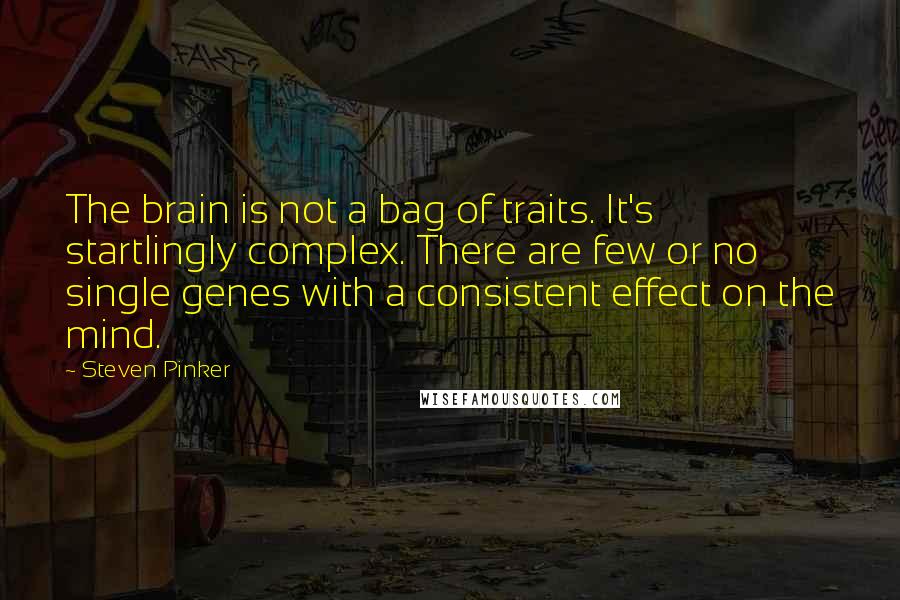 Steven Pinker Quotes: The brain is not a bag of traits. It's startlingly complex. There are few or no single genes with a consistent effect on the mind.