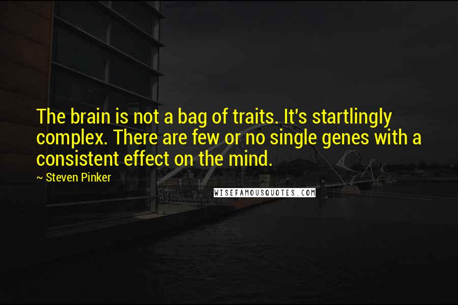 Steven Pinker Quotes: The brain is not a bag of traits. It's startlingly complex. There are few or no single genes with a consistent effect on the mind.