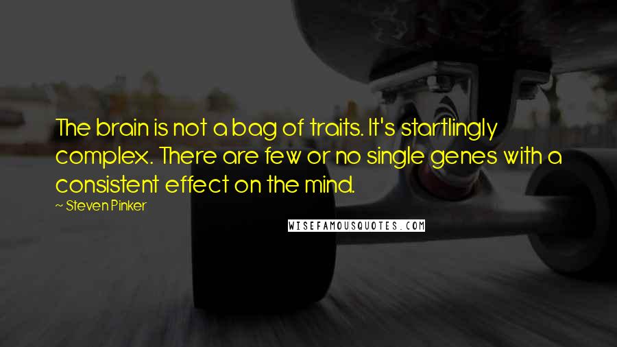 Steven Pinker Quotes: The brain is not a bag of traits. It's startlingly complex. There are few or no single genes with a consistent effect on the mind.