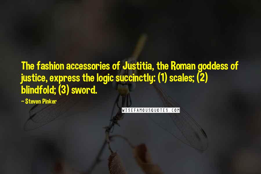 Steven Pinker Quotes: The fashion accessories of Justitia, the Roman goddess of justice, express the logic succinctly: (1) scales; (2) blindfold; (3) sword.