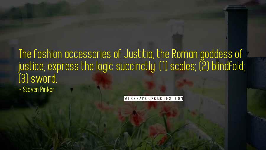 Steven Pinker Quotes: The fashion accessories of Justitia, the Roman goddess of justice, express the logic succinctly: (1) scales; (2) blindfold; (3) sword.