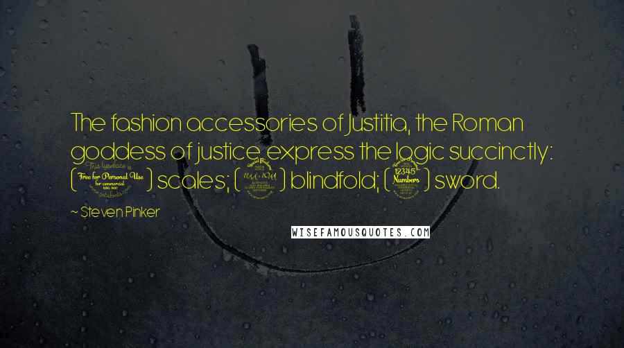 Steven Pinker Quotes: The fashion accessories of Justitia, the Roman goddess of justice, express the logic succinctly: (1) scales; (2) blindfold; (3) sword.