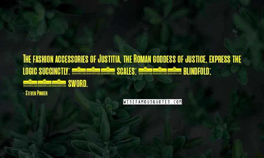 Steven Pinker Quotes: The fashion accessories of Justitia, the Roman goddess of justice, express the logic succinctly: (1) scales; (2) blindfold; (3) sword.