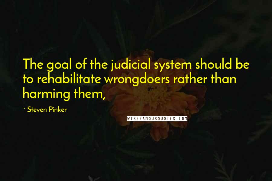 Steven Pinker Quotes: The goal of the judicial system should be to rehabilitate wrongdoers rather than harming them,