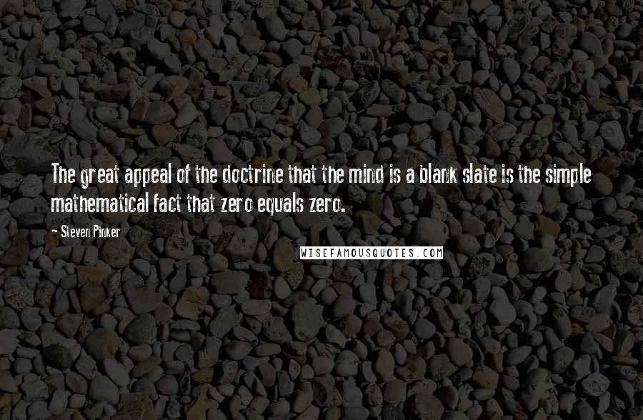 Steven Pinker Quotes: The great appeal of the doctrine that the mind is a blank slate is the simple mathematical fact that zero equals zero.