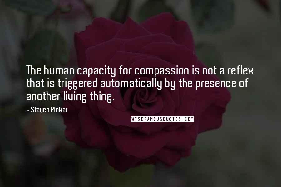 Steven Pinker Quotes: The human capacity for compassion is not a reflex that is triggered automatically by the presence of another living thing.