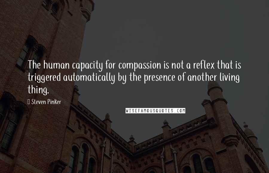 Steven Pinker Quotes: The human capacity for compassion is not a reflex that is triggered automatically by the presence of another living thing.