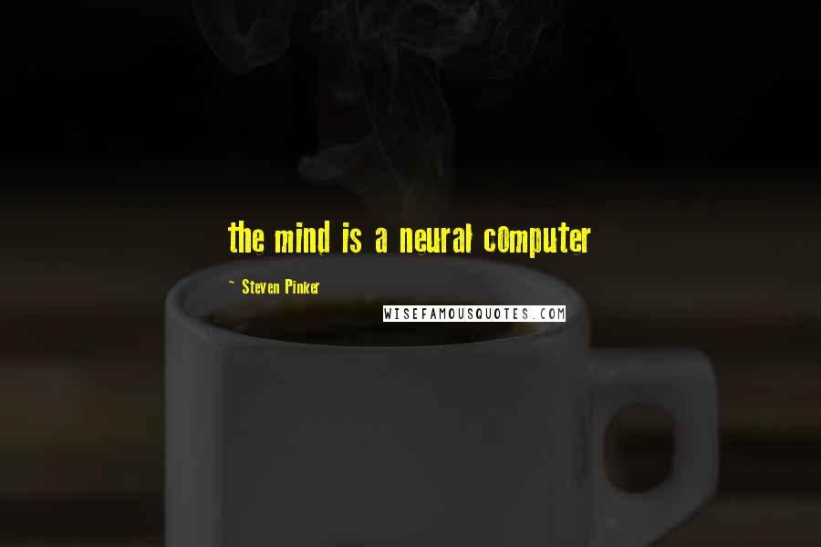 Steven Pinker Quotes: the mind is a neural computer
