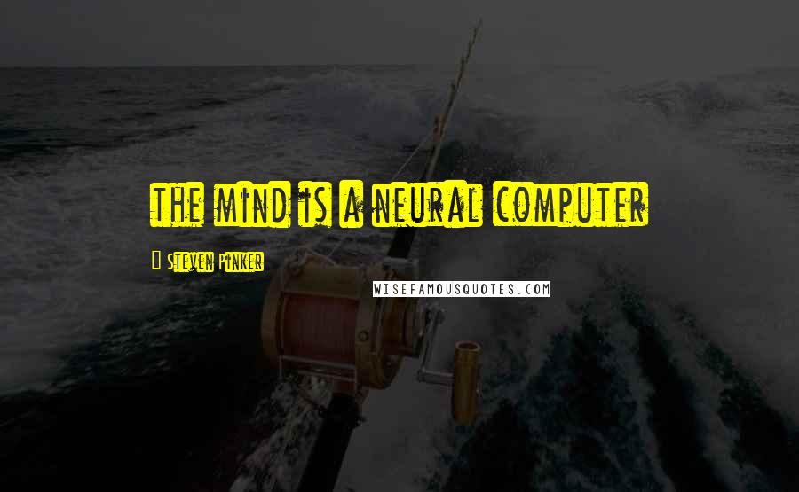Steven Pinker Quotes: the mind is a neural computer