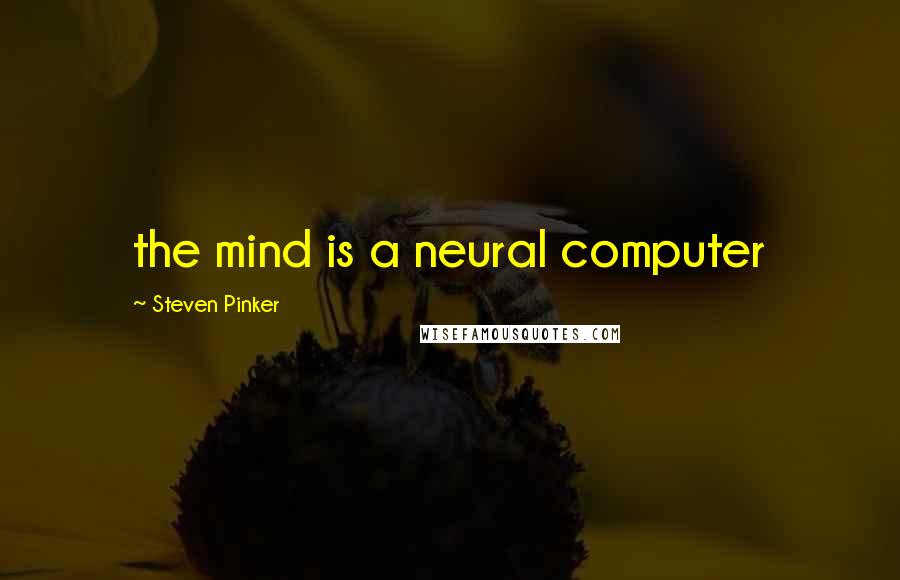 Steven Pinker Quotes: the mind is a neural computer