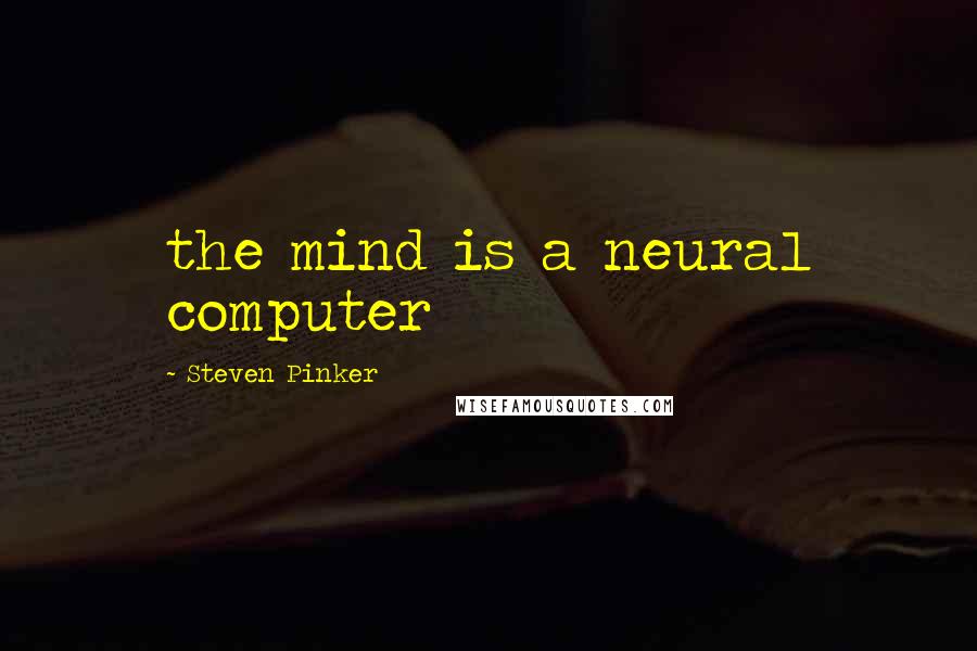 Steven Pinker Quotes: the mind is a neural computer