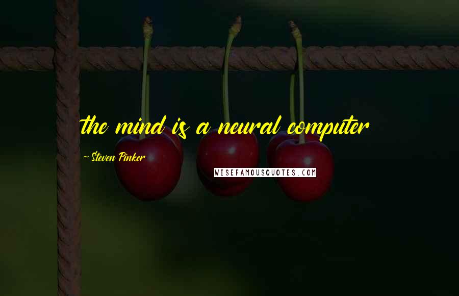 Steven Pinker Quotes: the mind is a neural computer