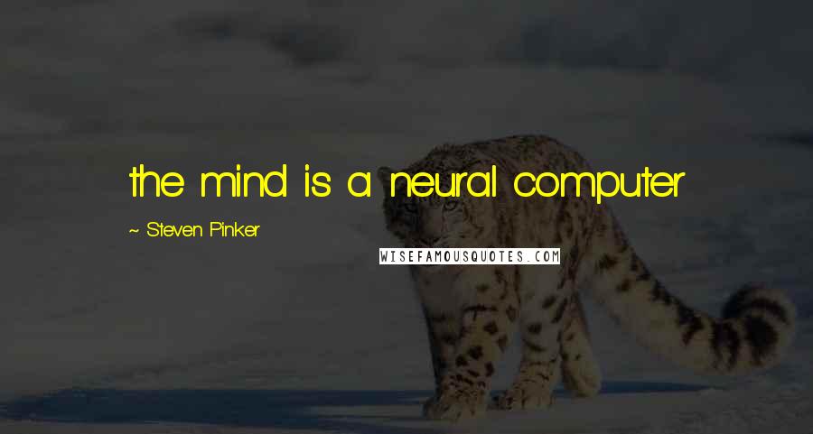 Steven Pinker Quotes: the mind is a neural computer