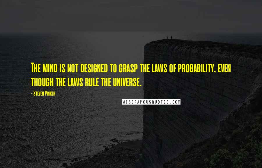 Steven Pinker Quotes: The mind is not designed to grasp the laws of probability, even though the laws rule the universe.