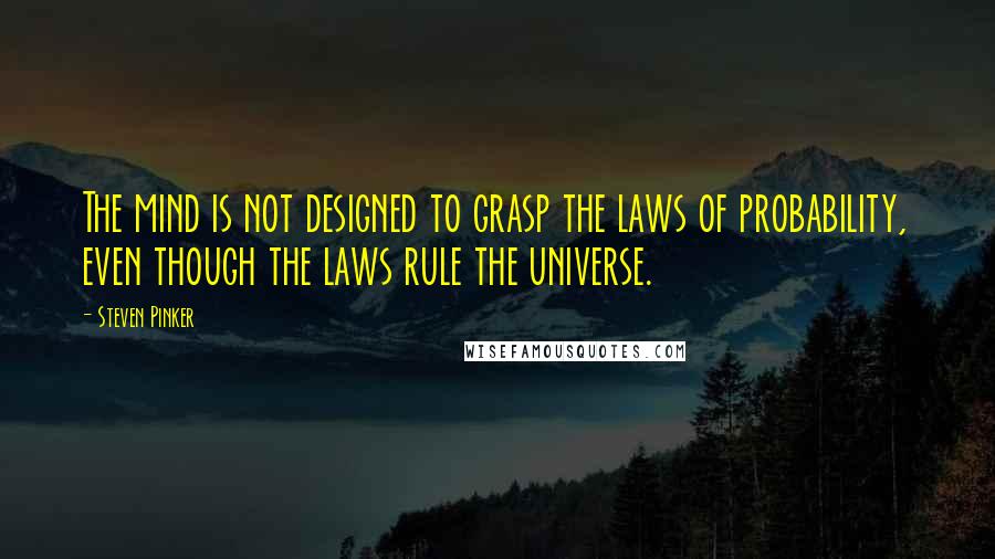 Steven Pinker Quotes: The mind is not designed to grasp the laws of probability, even though the laws rule the universe.