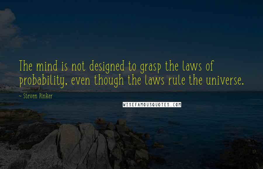 Steven Pinker Quotes: The mind is not designed to grasp the laws of probability, even though the laws rule the universe.