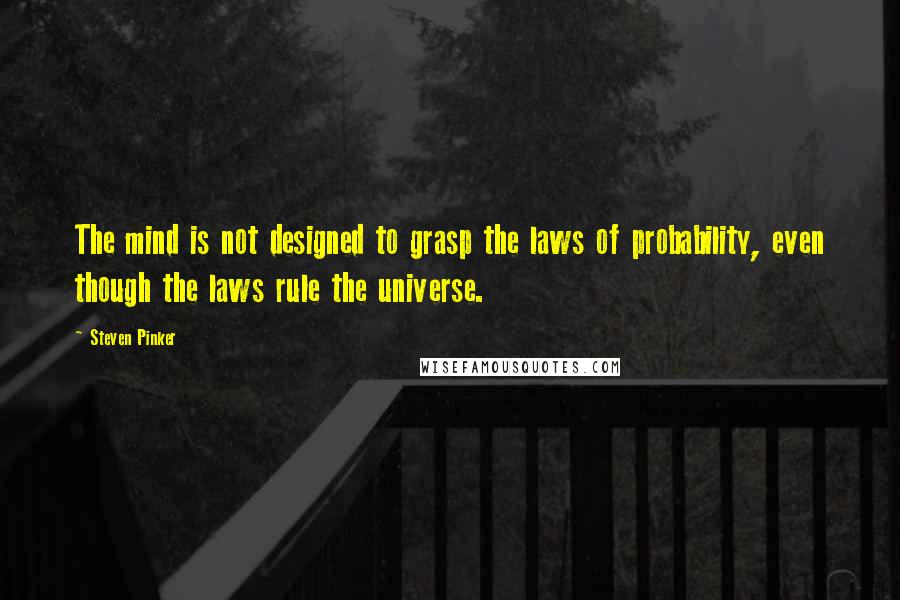 Steven Pinker Quotes: The mind is not designed to grasp the laws of probability, even though the laws rule the universe.