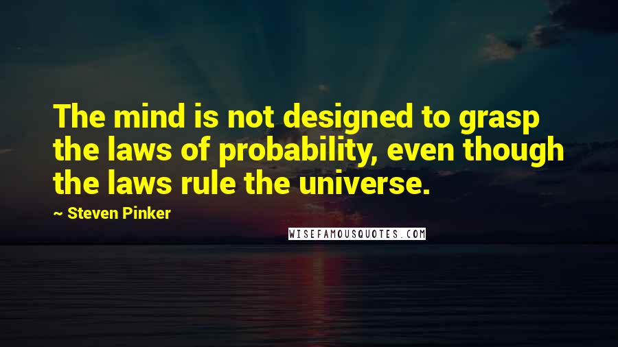 Steven Pinker Quotes: The mind is not designed to grasp the laws of probability, even though the laws rule the universe.