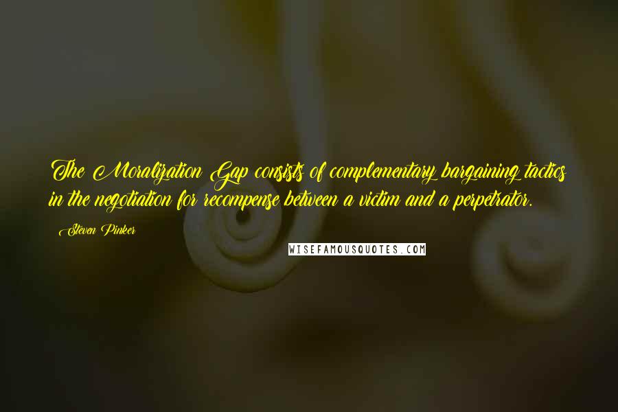 Steven Pinker Quotes: The Moralization Gap consists of complementary bargaining tactics in the negotiation for recompense between a victim and a perpetrator.