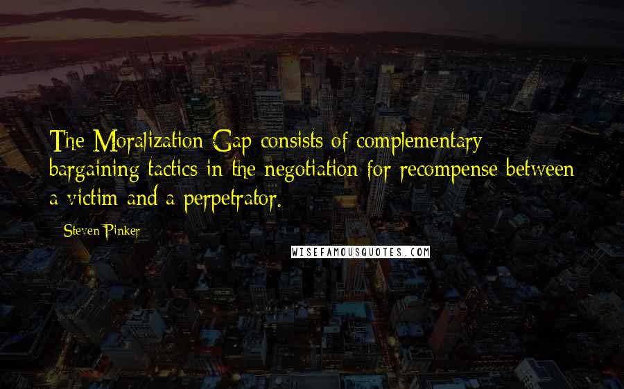 Steven Pinker Quotes: The Moralization Gap consists of complementary bargaining tactics in the negotiation for recompense between a victim and a perpetrator.