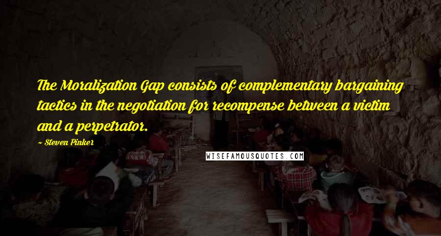 Steven Pinker Quotes: The Moralization Gap consists of complementary bargaining tactics in the negotiation for recompense between a victim and a perpetrator.