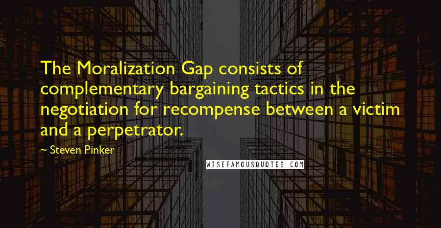 Steven Pinker Quotes: The Moralization Gap consists of complementary bargaining tactics in the negotiation for recompense between a victim and a perpetrator.