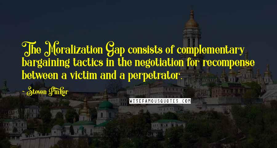 Steven Pinker Quotes: The Moralization Gap consists of complementary bargaining tactics in the negotiation for recompense between a victim and a perpetrator.