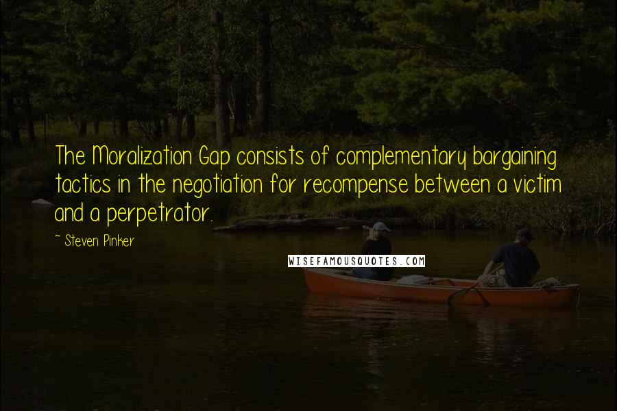 Steven Pinker Quotes: The Moralization Gap consists of complementary bargaining tactics in the negotiation for recompense between a victim and a perpetrator.