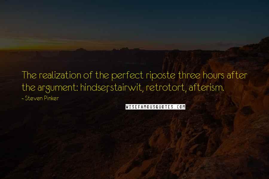 Steven Pinker Quotes: The realization of the perfect riposte three hours after the argument: hindser, stairwit, retrotort, afterism.