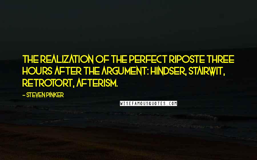 Steven Pinker Quotes: The realization of the perfect riposte three hours after the argument: hindser, stairwit, retrotort, afterism.