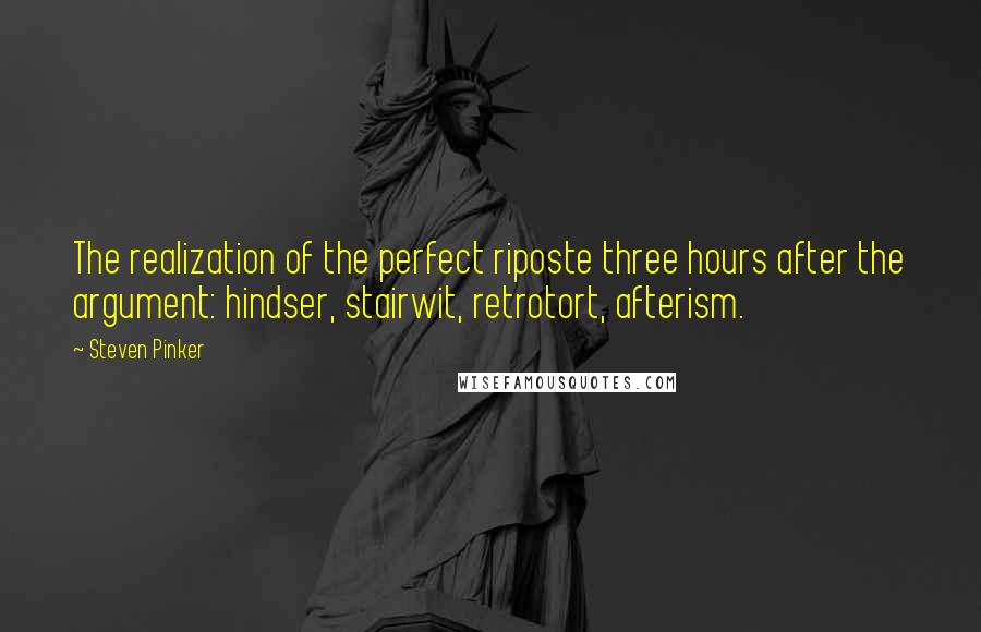 Steven Pinker Quotes: The realization of the perfect riposte three hours after the argument: hindser, stairwit, retrotort, afterism.