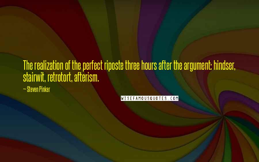 Steven Pinker Quotes: The realization of the perfect riposte three hours after the argument: hindser, stairwit, retrotort, afterism.