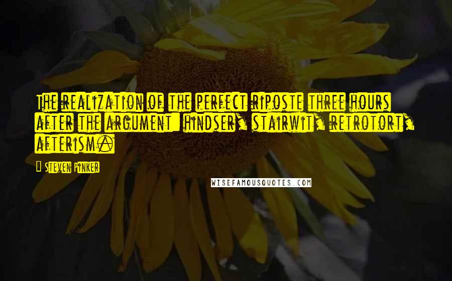 Steven Pinker Quotes: The realization of the perfect riposte three hours after the argument: hindser, stairwit, retrotort, afterism.