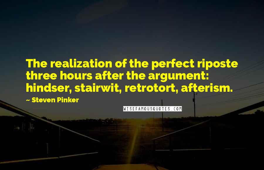 Steven Pinker Quotes: The realization of the perfect riposte three hours after the argument: hindser, stairwit, retrotort, afterism.