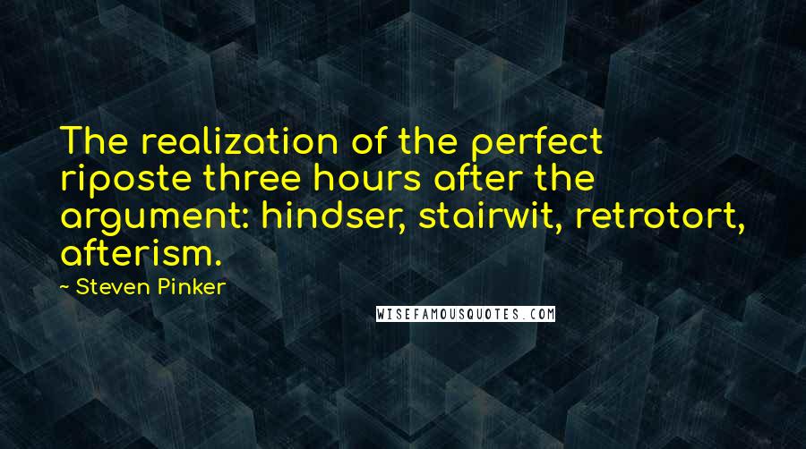 Steven Pinker Quotes: The realization of the perfect riposte three hours after the argument: hindser, stairwit, retrotort, afterism.