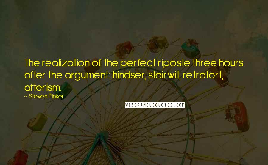 Steven Pinker Quotes: The realization of the perfect riposte three hours after the argument: hindser, stairwit, retrotort, afterism.