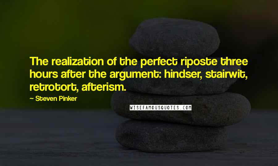 Steven Pinker Quotes: The realization of the perfect riposte three hours after the argument: hindser, stairwit, retrotort, afterism.