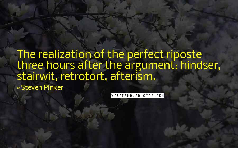 Steven Pinker Quotes: The realization of the perfect riposte three hours after the argument: hindser, stairwit, retrotort, afterism.