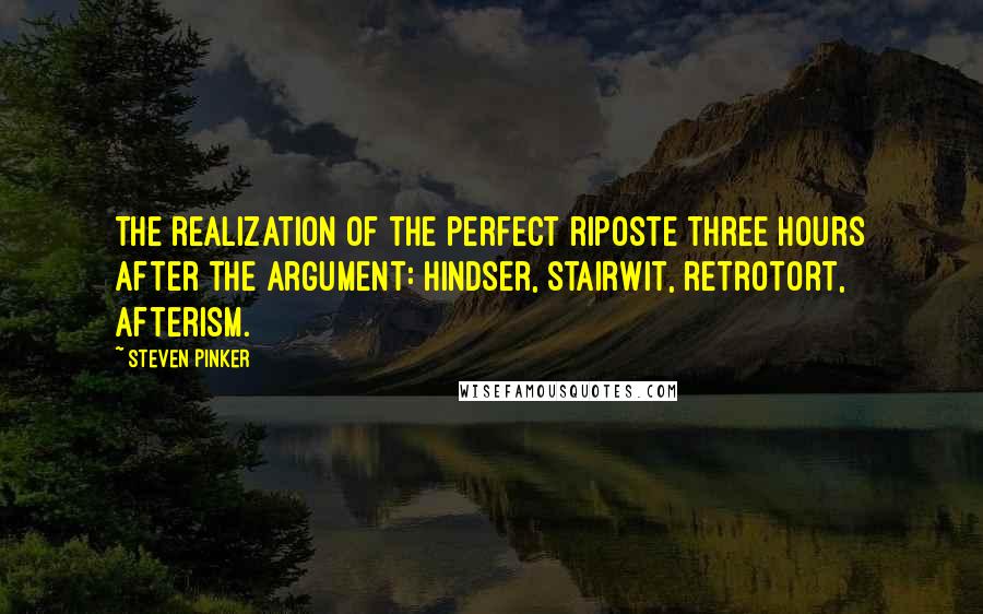 Steven Pinker Quotes: The realization of the perfect riposte three hours after the argument: hindser, stairwit, retrotort, afterism.