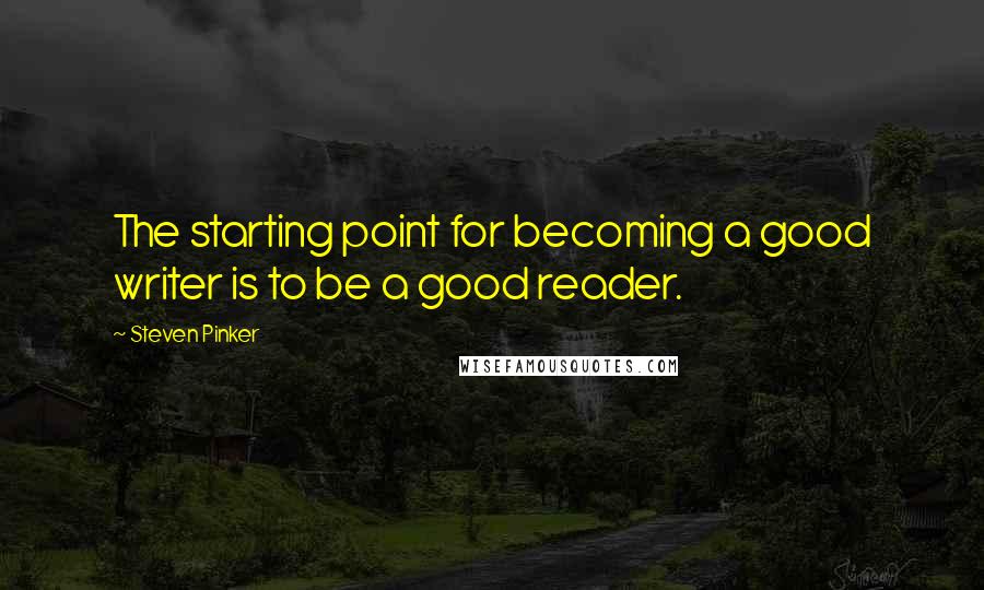 Steven Pinker Quotes: The starting point for becoming a good writer is to be a good reader.